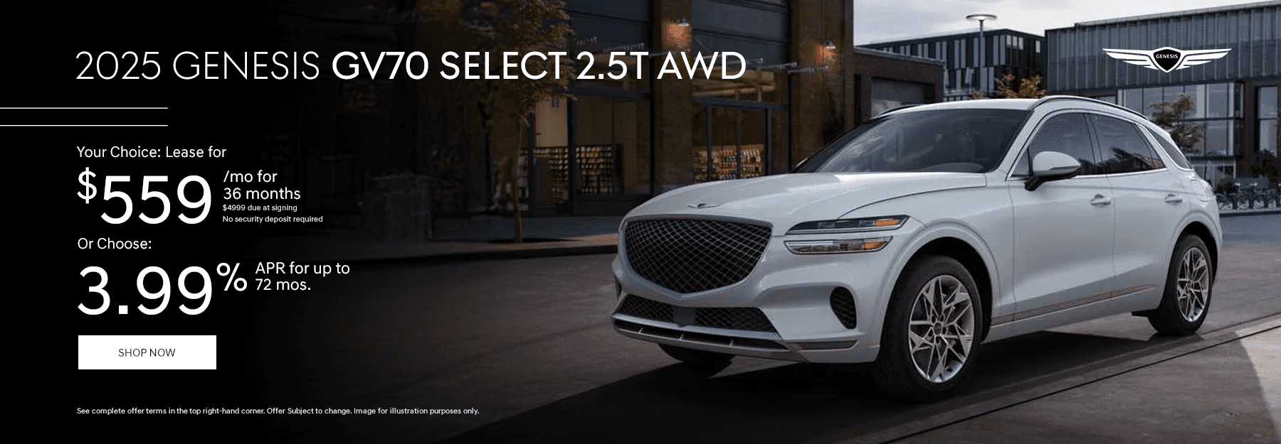 2025 Genesis GV70 SELECT 2.5T AWD Your Choice: Lease for $559/mo for 36 months. $4999 Due at signing. No security deposit required Or Choose: 3.99% APR for up to 72 mos.