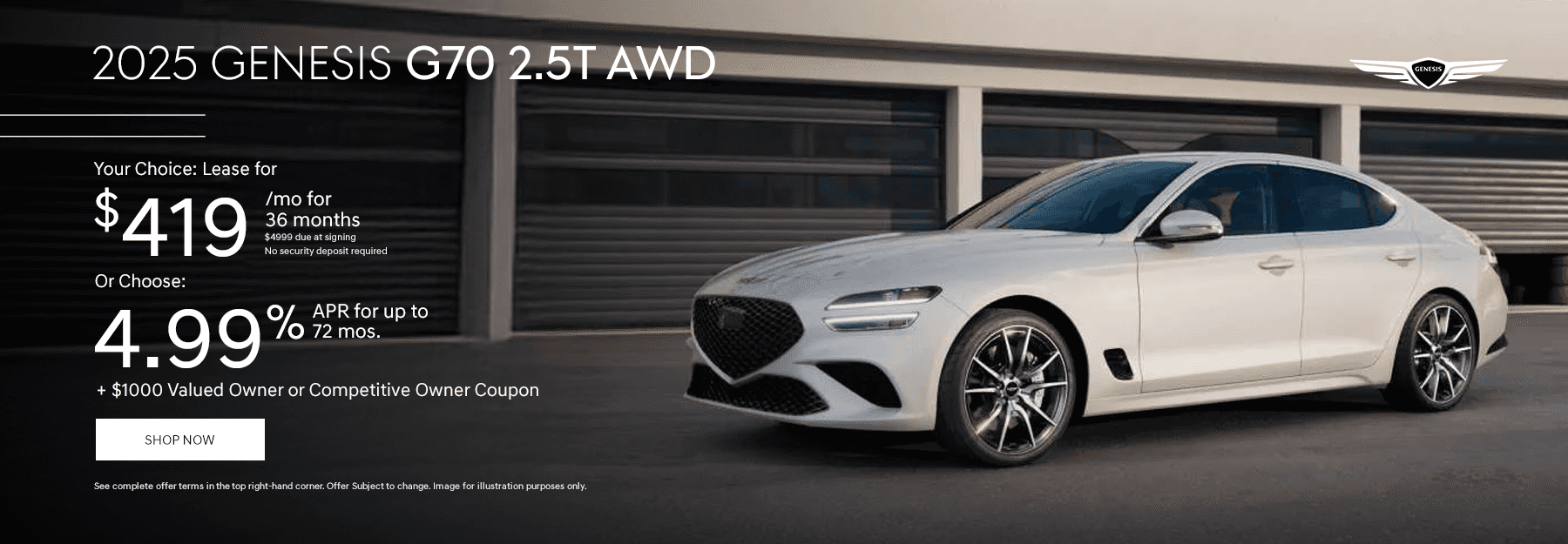 2025 Genesis G70 2.5T AWD Your Choice: Lease for $419/mo for 36 months $4999 due at signing. No security deposit required Or Choose: 4.99% APR for up to 72 mos. + $1000 Valued Owner or Competitive Owner Coupon