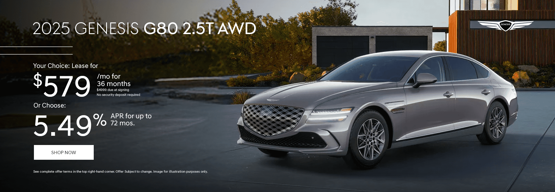 2025 Genesis G80 2.5T AWD Your Choice: Lease for $579/mo for 36 months $4999 due at signing no security deposit required Or Choose: 5.49% APR for up to 72 mos.