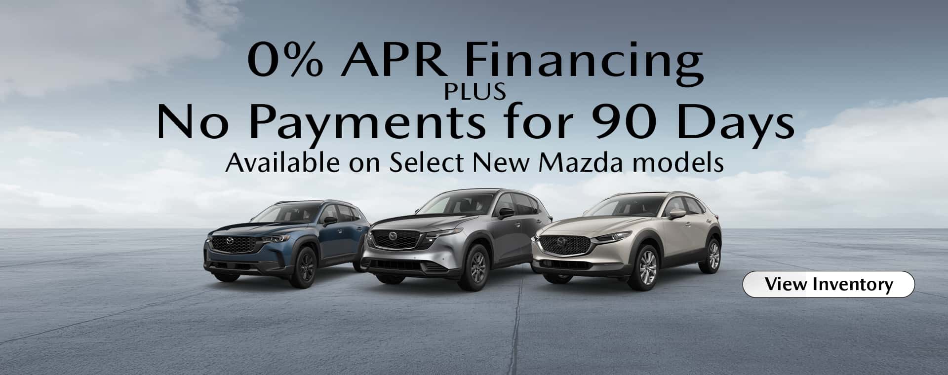 0% APR Financing PLUS No Payments for 90 Days Available on Select New Mazda models
