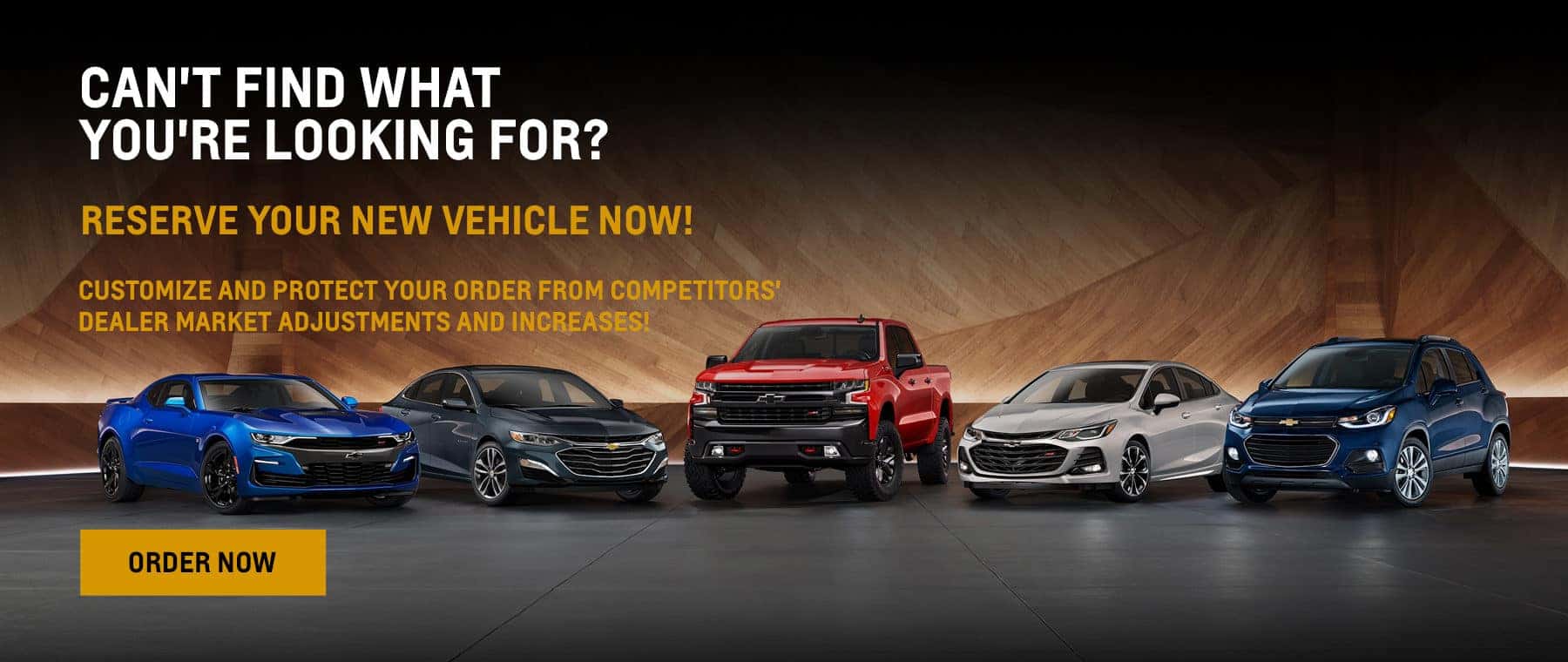 Can't Find What You're Looking For? RESERVE YOUR NEW VEHICLE NOW! CUSTOMIZE AND PROTECT YOUR ORDER FROM COMPETITORS' DEALER MARKET ADJUSTMENTS AND INCREASES!