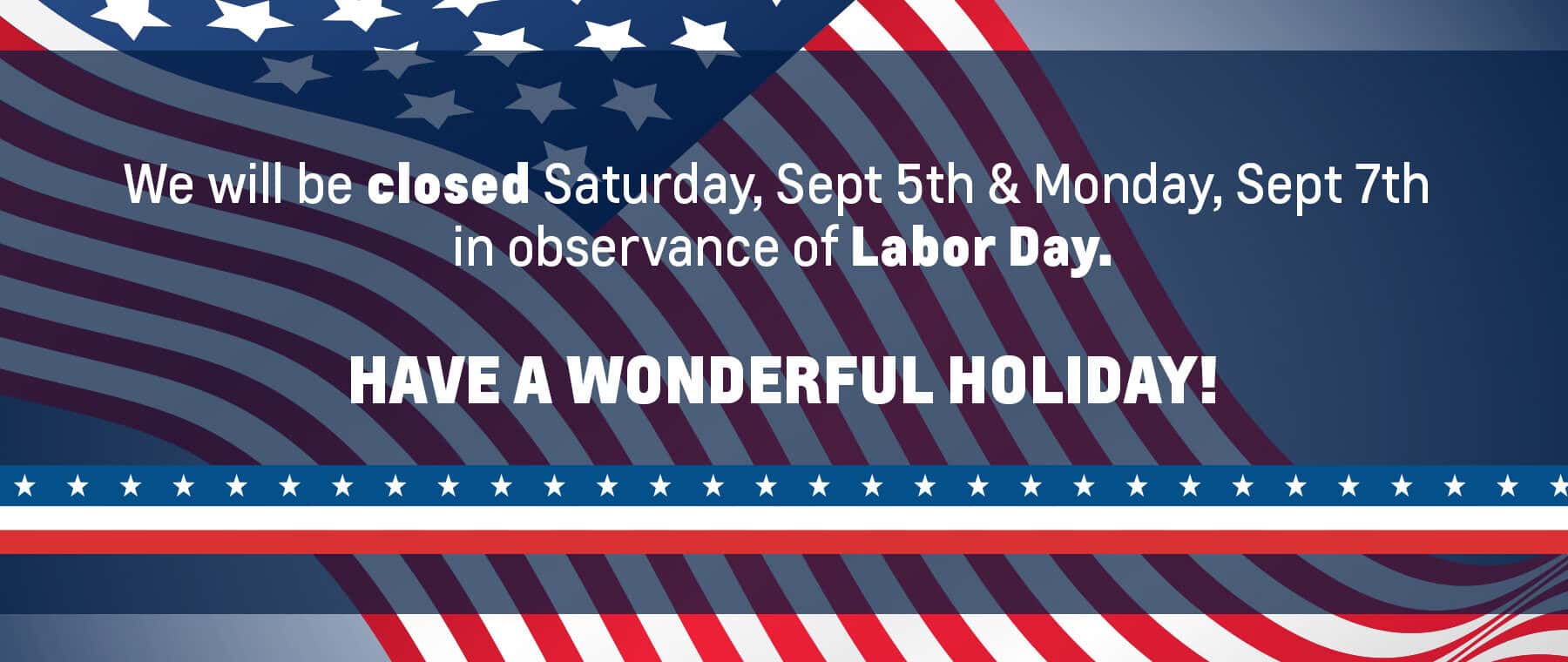 We will be closed Saturday and Monday for Labor Day!
